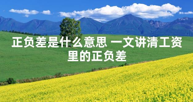 正负差是什么意思 一文讲清工资里的正负差